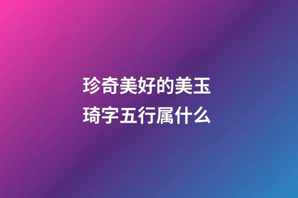 珍奇美好的美玉 琦字五行属什么